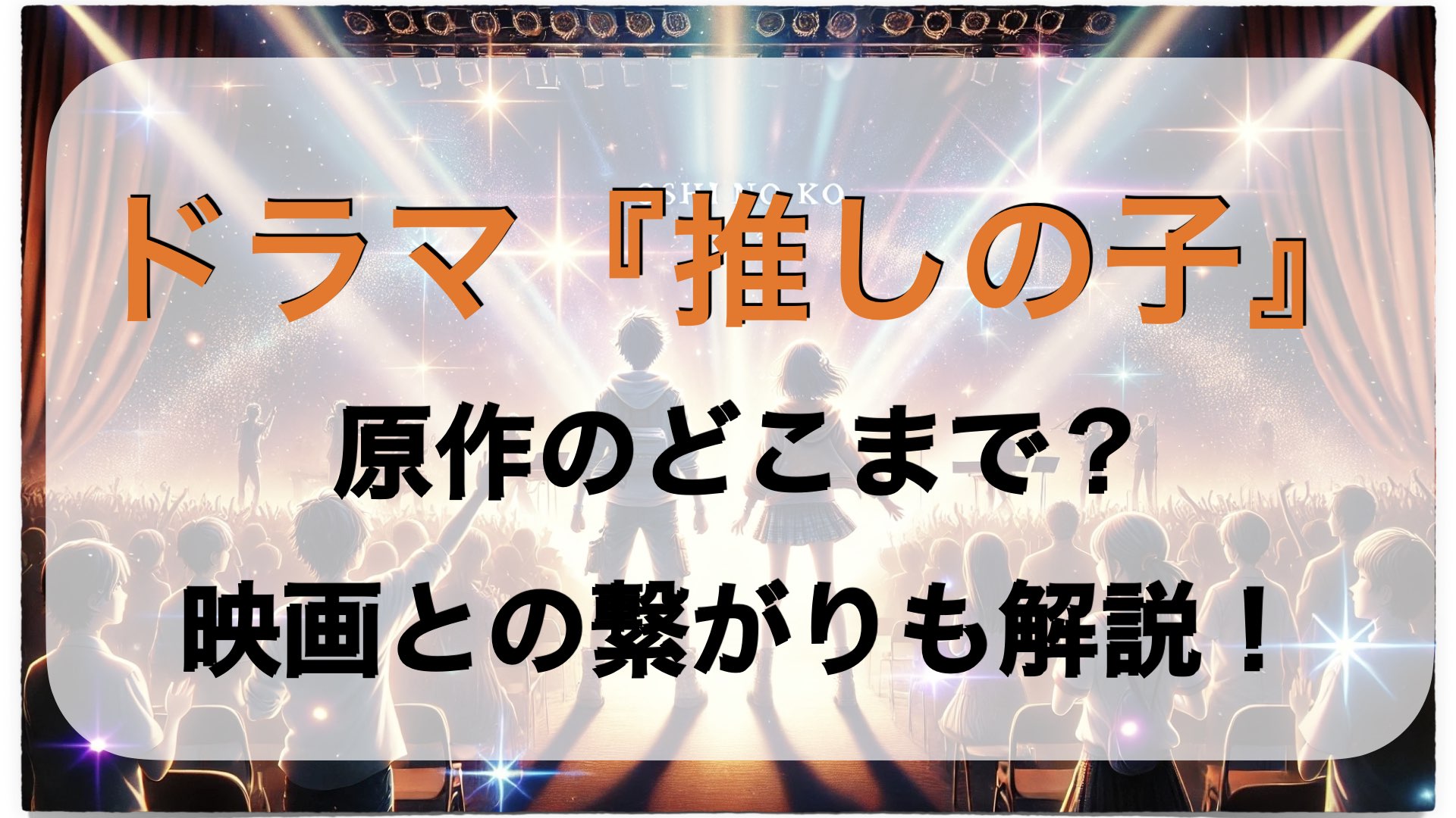 ドラマ『推しの子』は原作のどこまで？映画との繋がりも解説！