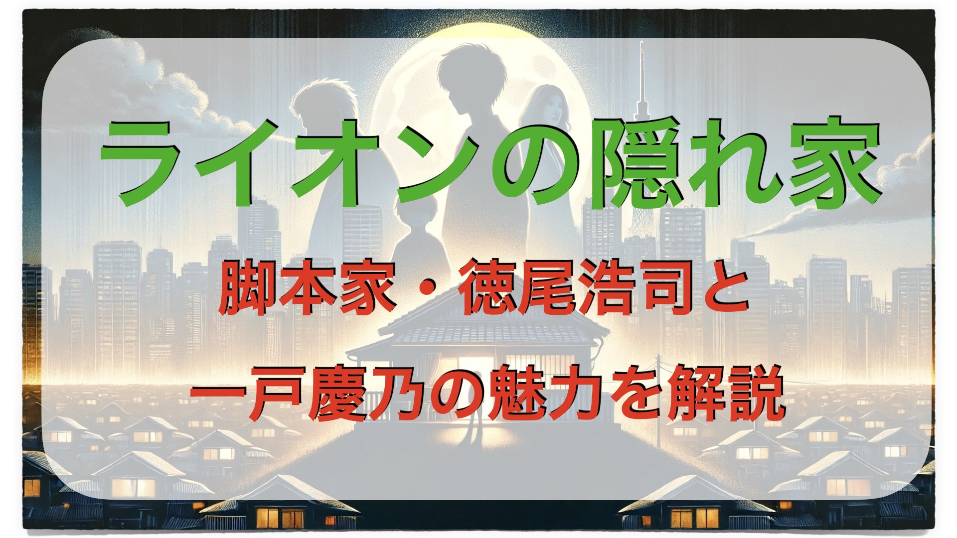 ライオンの隠れ家｜脚本家・徳尾浩司と一戸慶乃の魅力を解説