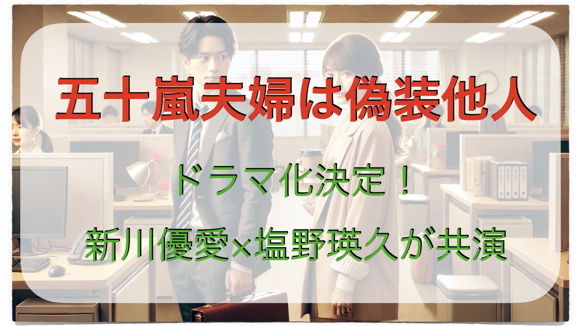 五十嵐夫婦は偽装他人｜ドラマ化決定！新川優愛×塩野瑛久が共演